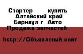 Стартер Bosch купить - Алтайский край, Барнаул г. Авто » Продажа запчастей   